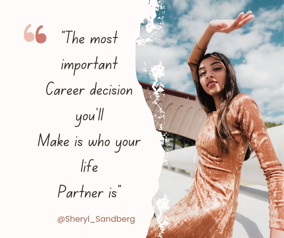 "The most important
Career decision you’ll
Make is who your life
Partner is"
—- Sheryl sandberg
